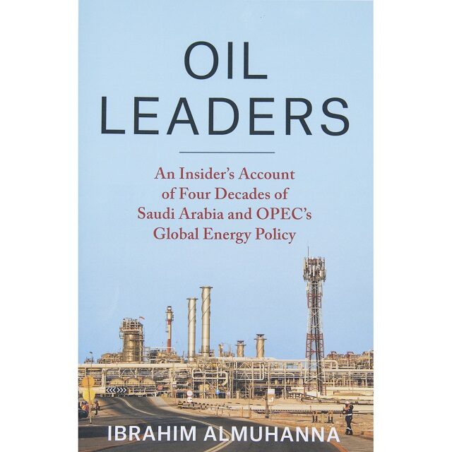 Oil Leaders: An Insider’s Account of Four Decades of Saudi Arabia and OPEC’s Global Energy Policy book by Dr. Ibrahim A. Al-Muhanna, Vice Chairman of the Board